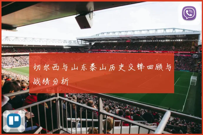 切尔西与山东泰山历史交锋回顾与战绩分析